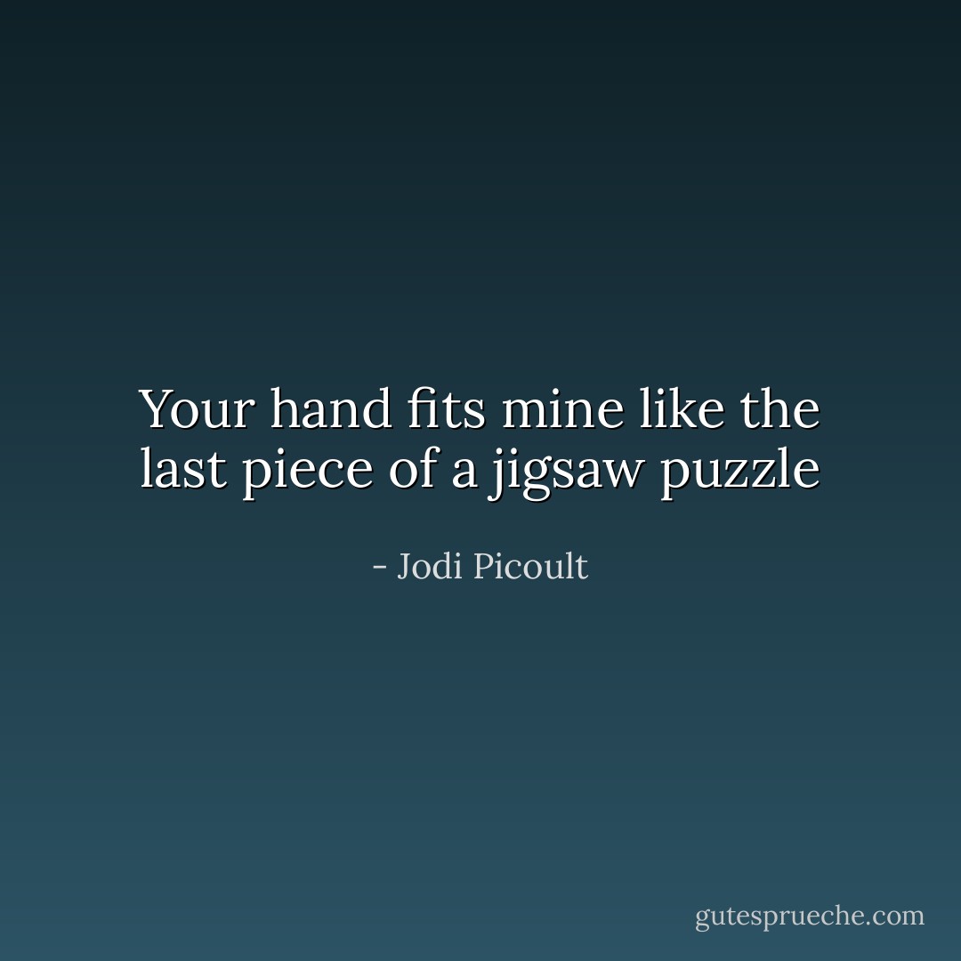 Your hand fits mine like the last piece of a jigsaw puzzle - Jodi Picoult