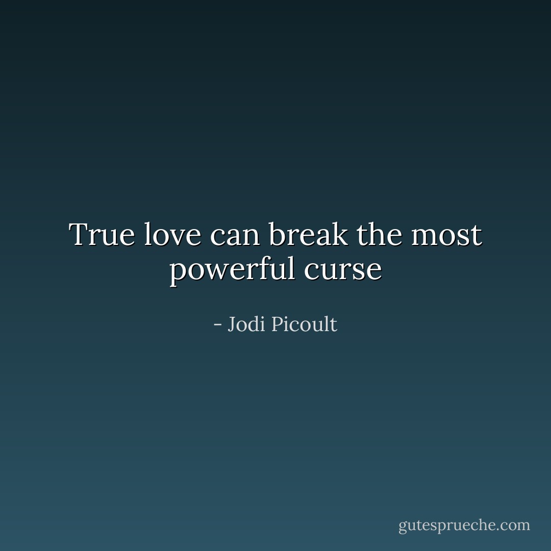 True love can break the most powerful curse - Jodi Picoult