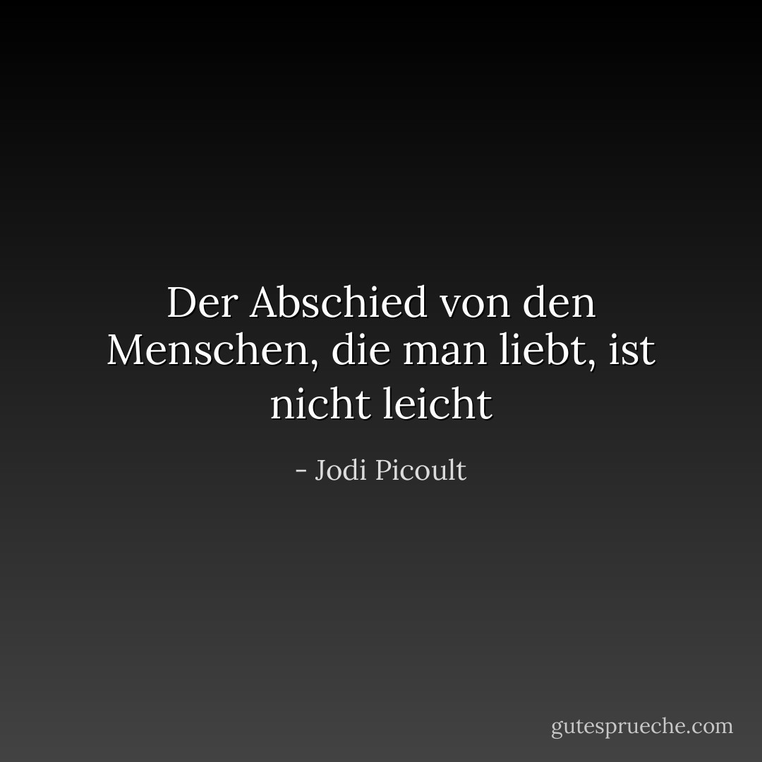 Der Abschied von den Menschen, die man liebt, ist nicht leicht - Jodi Picoult<