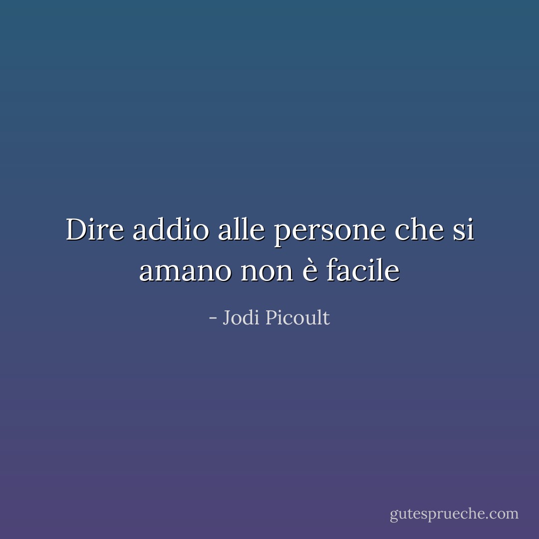 Dire addio alle persone che si amano non è facile - Jodi Picoult