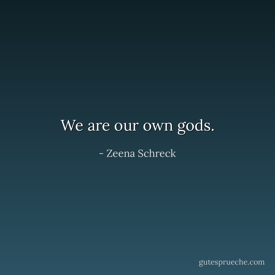 We are our own gods. - Zeena Schreck