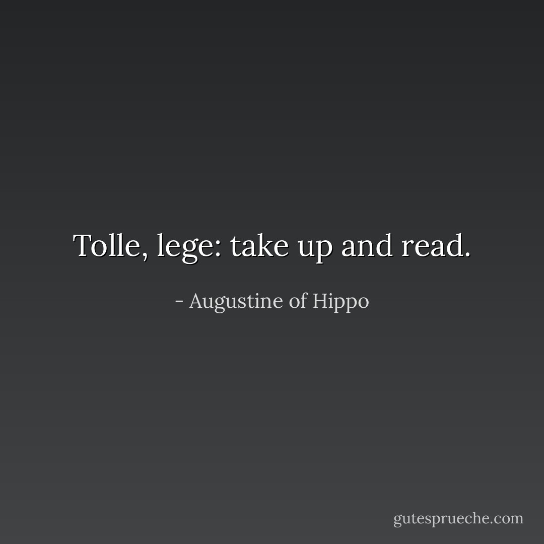 Tolle, lege: take up and read. - Augustine of Hippo