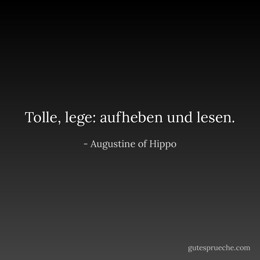Tolle, lege: aufheben und lesen. - Augustine of Hippo<