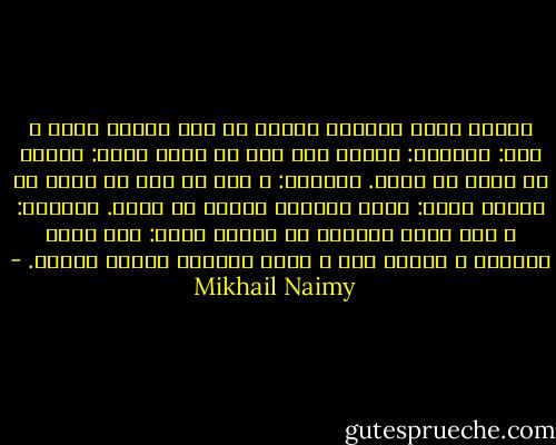 سمعتُ مرةً الحوار الآتي ما بين زنجيّ صغير و أمه:<br />الصغير: لماذا نحن سود يا أمي؟<br />الأم: لأننا في حداد يا بنيّ.<br />الصغير: و على من نحن في حداد يا أماه؟<br />الأم: علاى إخوانك البيض يا بنيّ.<br />الصغير: و متى ننزع الحداد يا أماه؟<br />الأم: يوم تسود وجوههم و خجلاً منا و تبيض وجوهنا عطفاً عليهم. - Mikhail Naimy