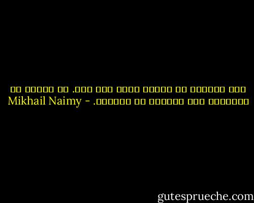 خير الفصول هو الفصل الذي أنت فيه. فم أغناك عن التلفّت إلى الوراء أو الأمام. - Mikhail Naimy