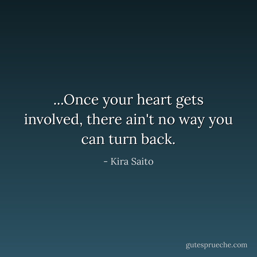 ...Once your heart gets involved, there ain't no way you can turn back. - Kira Saito