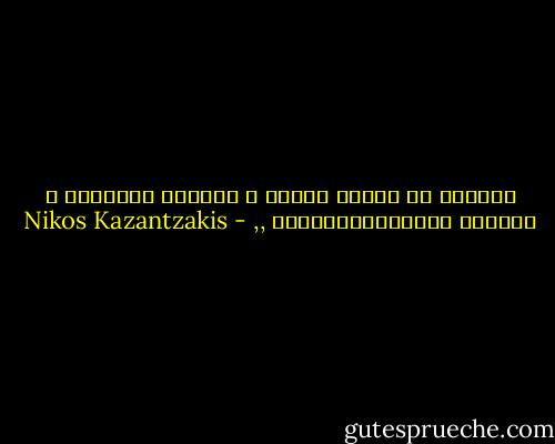 الأفضل أن ترحَل بخفّة و تلتزِم العزلَة ، المناخ الطبيعيللإنسان ,, - Nikos Kazantzakis