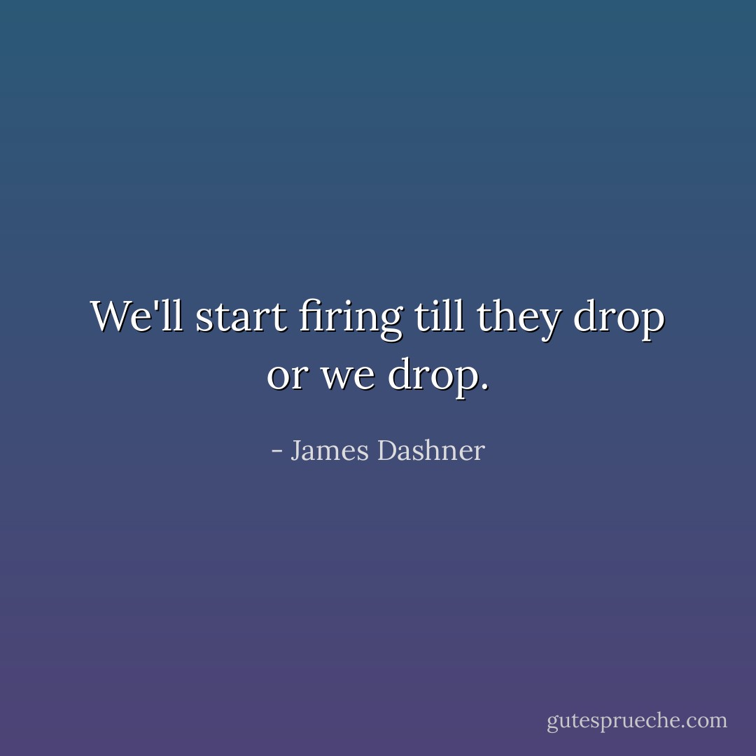 We'll start firing till they drop or we drop. - James Dashner