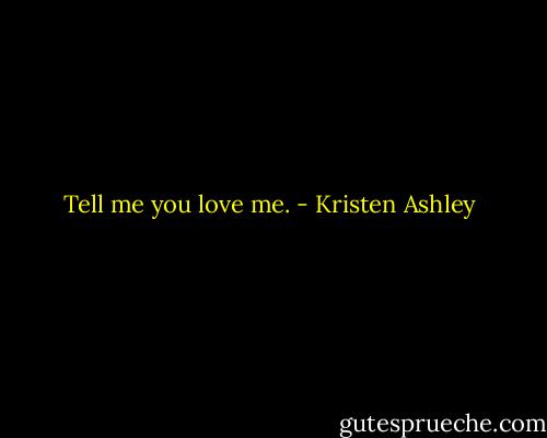 Tell me you love me. - Kristen Ashley