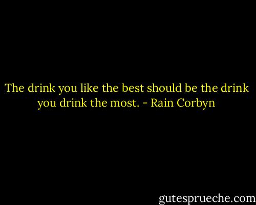 The drink you like the best should be the drink you drink the most. - Rain Corbyn