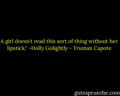 A girl doesn't read this sort of thing without her lipstick." -Holly Golightly - Truman Capote