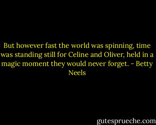 But however fast the world was spinning, time was standing still for Celine and Oliver, held in a magic moment they would never forget. - Betty Neels