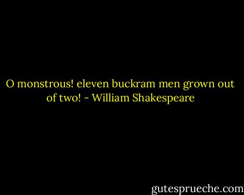 O monstrous! eleven buckram men grown out of two! - William Shakespeare