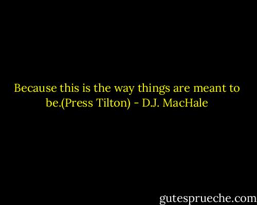 Because this is the way things are meant to be.(Press Tilton) - D.J. MacHale