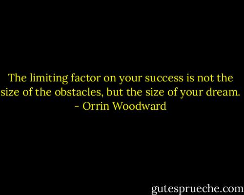 The limiting factor on your success is not the size of the obstacles, but the size of your dream. - Orrin Woodward
