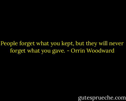 People forget what you kept, but they will never forget what you gave. - Orrin Woodward