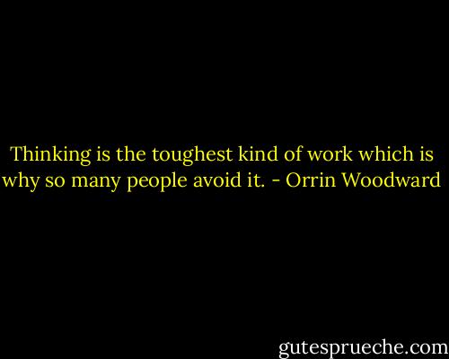 Thinking is the toughest kind of work which is why so many people avoid it. - Orrin Woodward