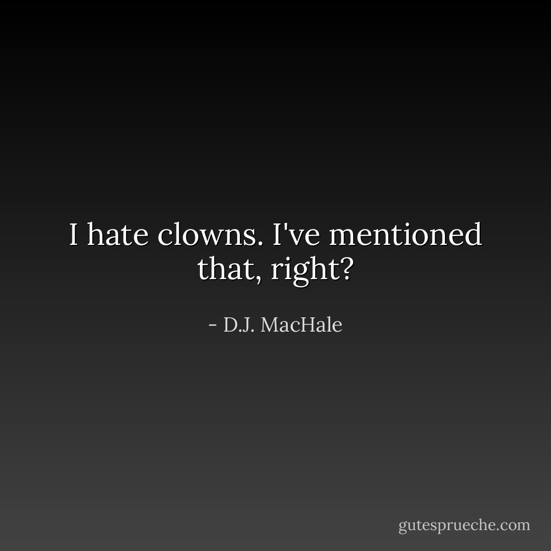 I hate clowns. I've mentioned that, right? - D.J. MacHale