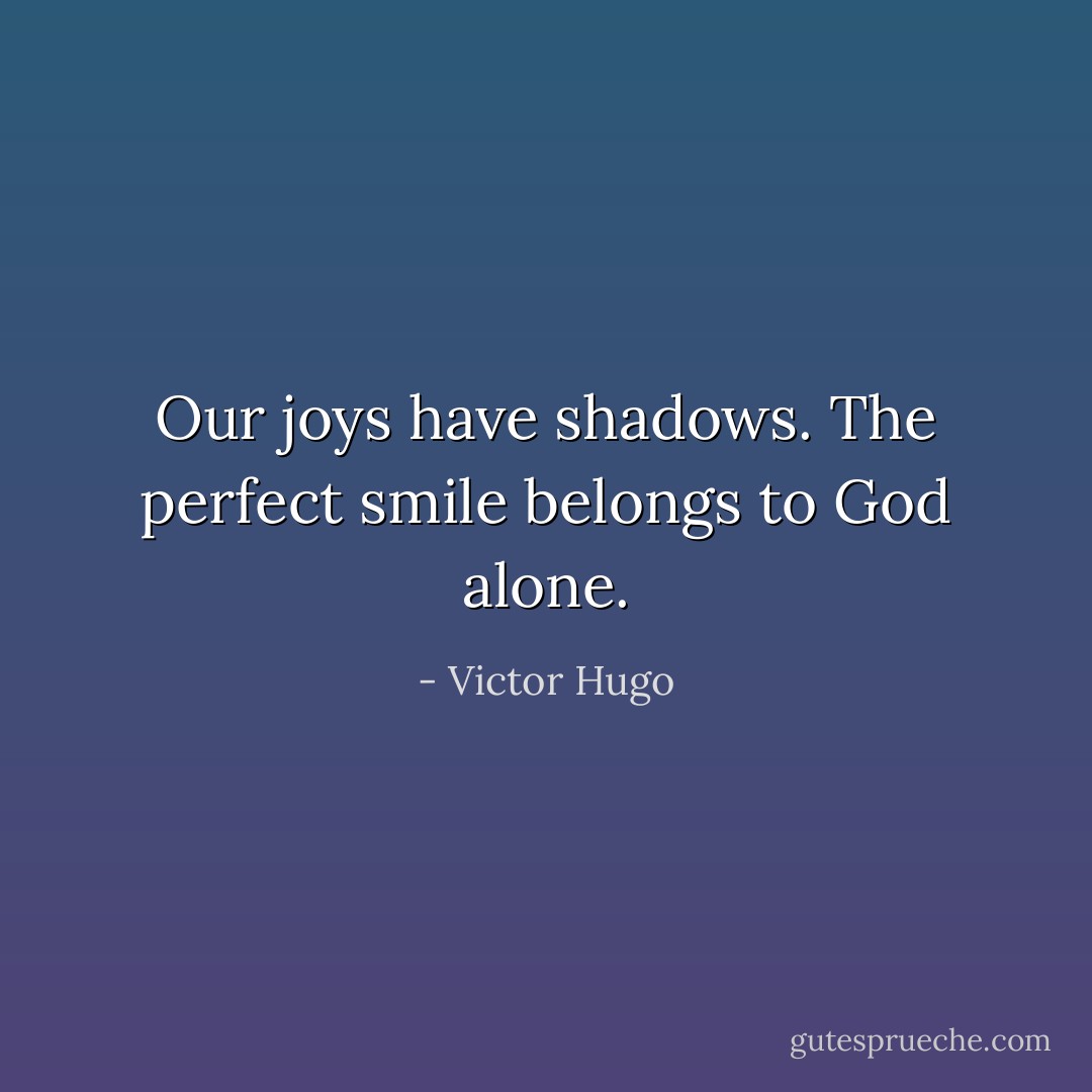 Our joys have shadows. The perfect smile belongs to God alone. - Victor Hugo