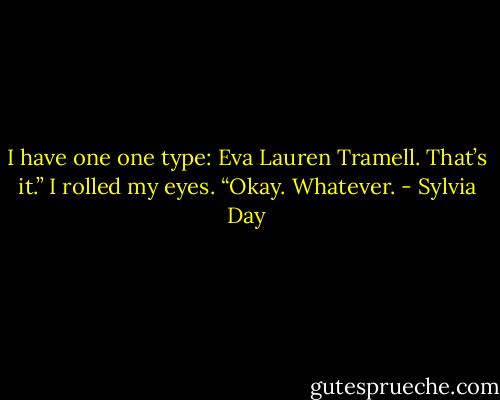 I have one one type: Eva Lauren Tramell. That’s it.” I rolled my eyes.<br />“Okay. Whatever. - Sylvia Day