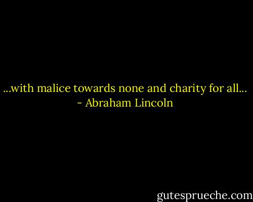 ...with malice towards none and charity for all... - Abraham Lincoln
