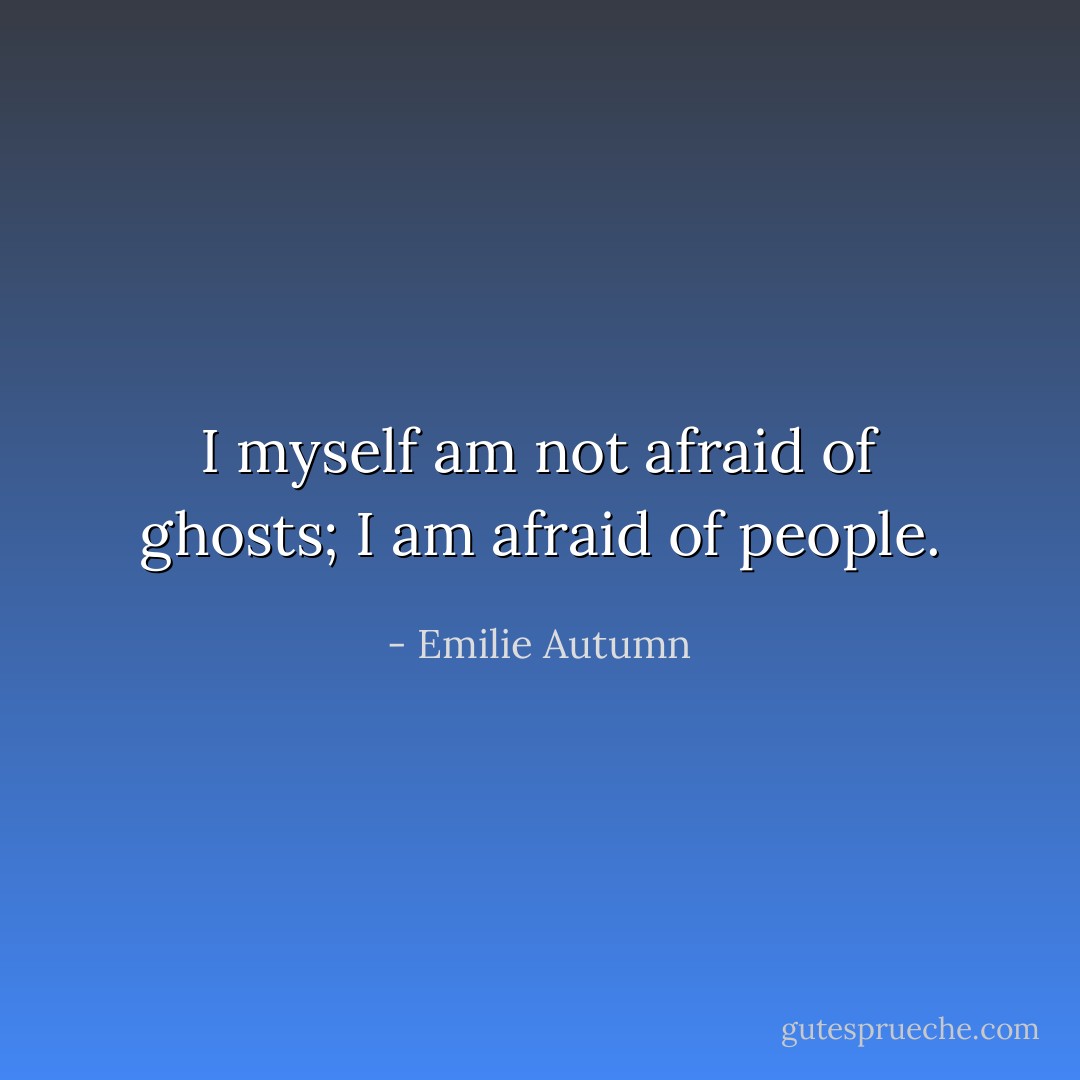 I myself am not afraid of ghosts; I am afraid of people. - Emilie Autumn