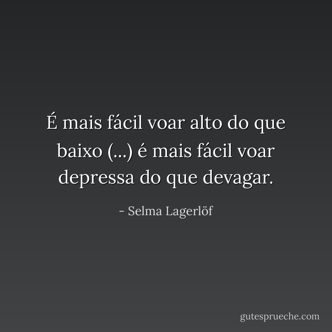 É mais fácil voar alto do que baixo (...) é mais fácil voar depressa do que devagar. - Selma Lagerlöf