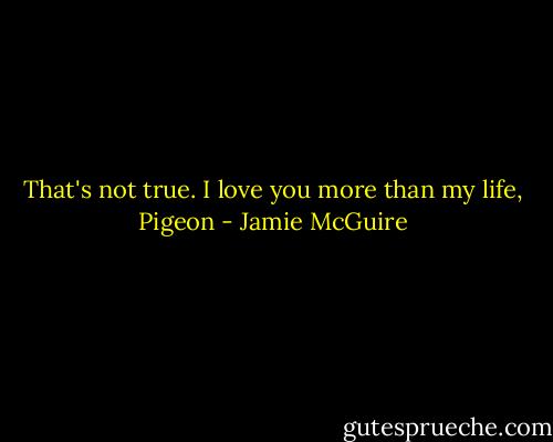 That's not true. I love you more than my life, Pigeon - Jamie McGuire
