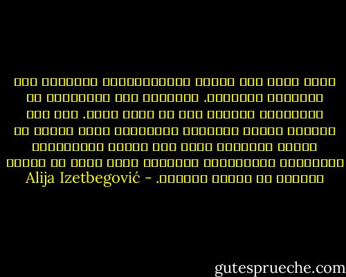 ليست هناك إذن علاقة أوتوماتيكية تلقائية بين عقيدتنا وسلوكنا. فسلوكنا ليس بالضرورة من اختيارنا الواعي ولا هو قاصر عليه. إنه على الأرجح نتيجة التنشئة والمواقف التى تشكلت في مرحلة الطفولة أكثر منه نتيجة للمعتقدات الفلسفية والسياسية الواعية التى تأتي في مرحلة متأخرة من مراحل الحياة. - Alija Izetbegović