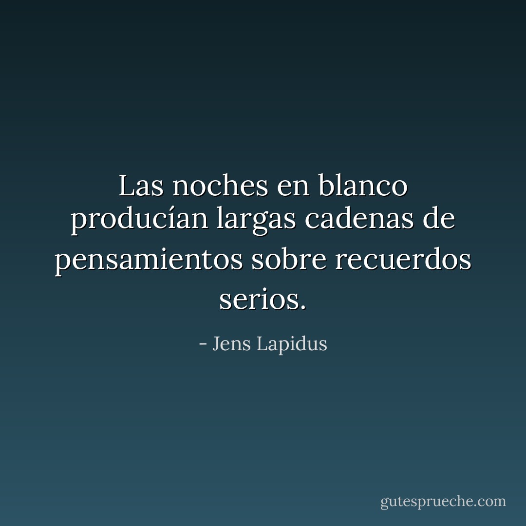 Las noches en blanco producían largas cadenas de pensamientos sobre recuerdos serios. - Jens Lapidus