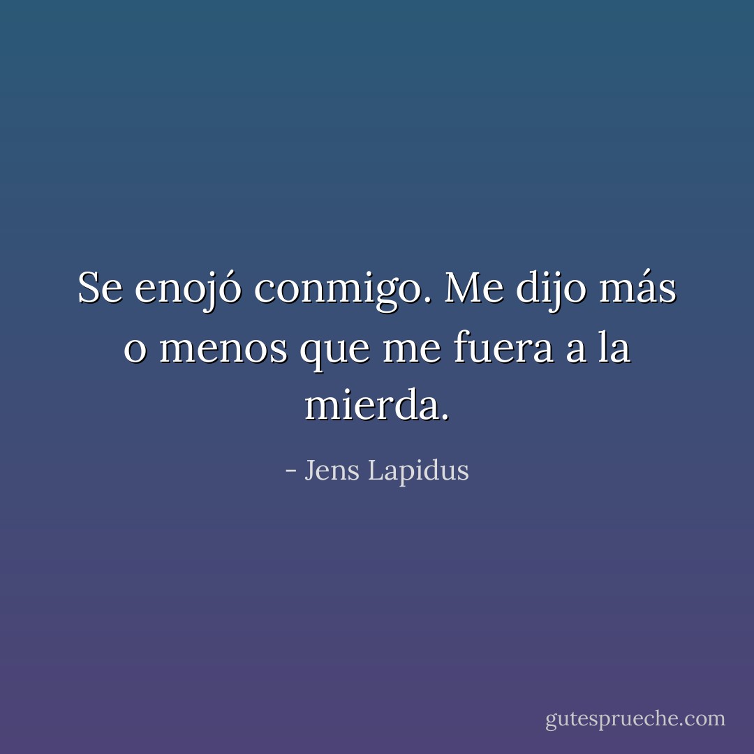 Se enojó conmigo. Me dijo más o menos que me fuera a la mierda. - Jens Lapidus