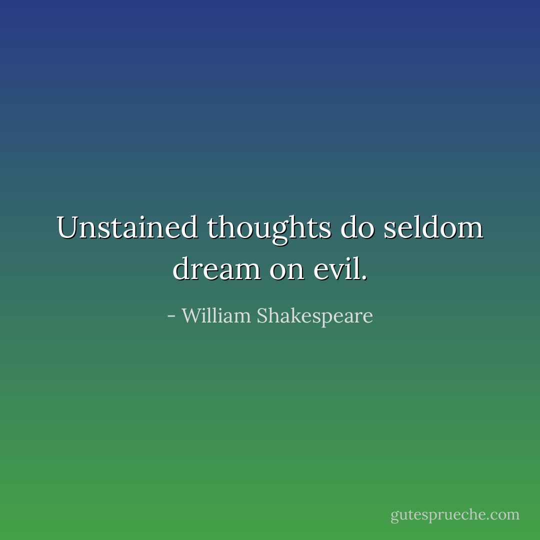 Unstained thoughts do seldom dream on evil. - William Shakespeare