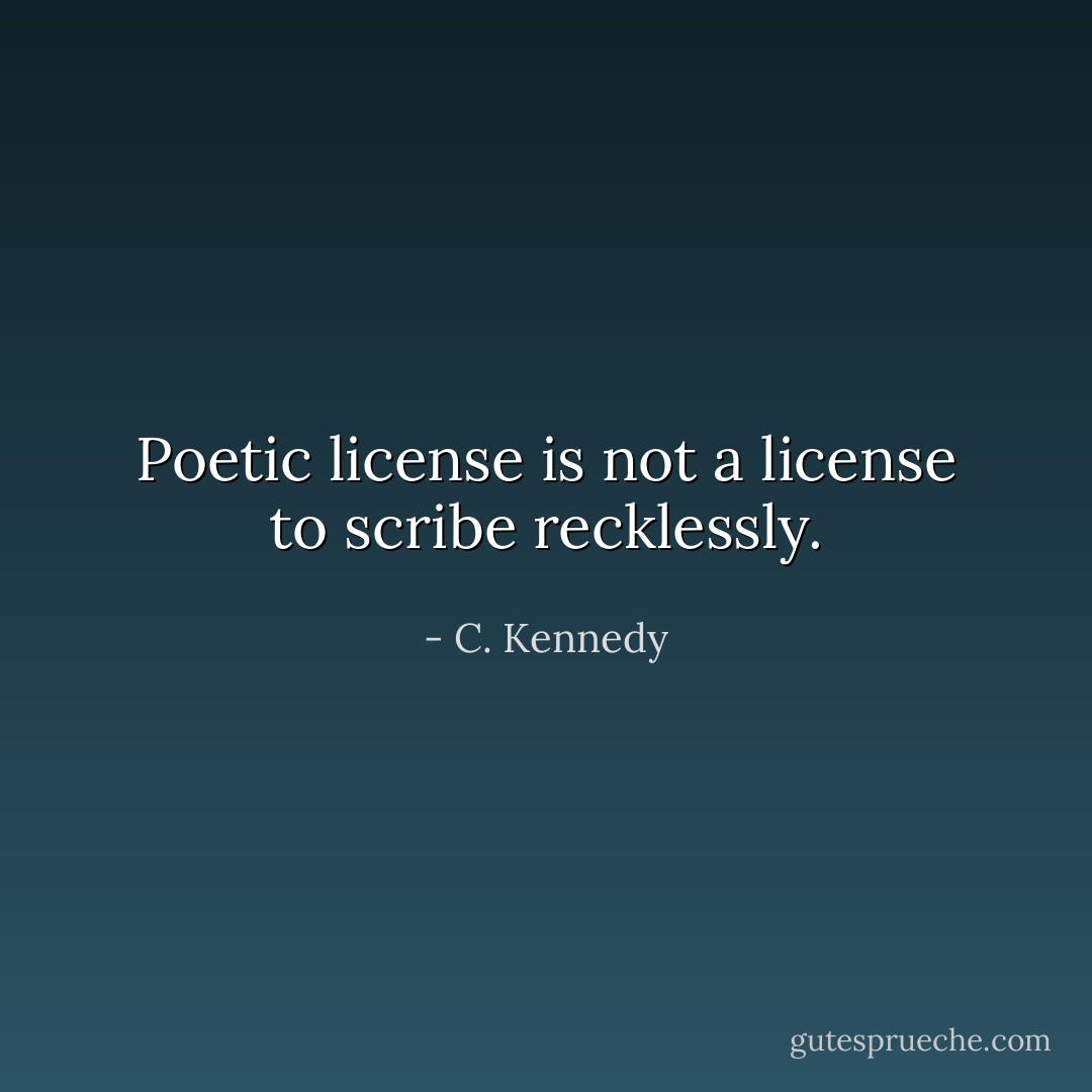 Poetic license is not a license to scribe recklessly. - C. Kennedy