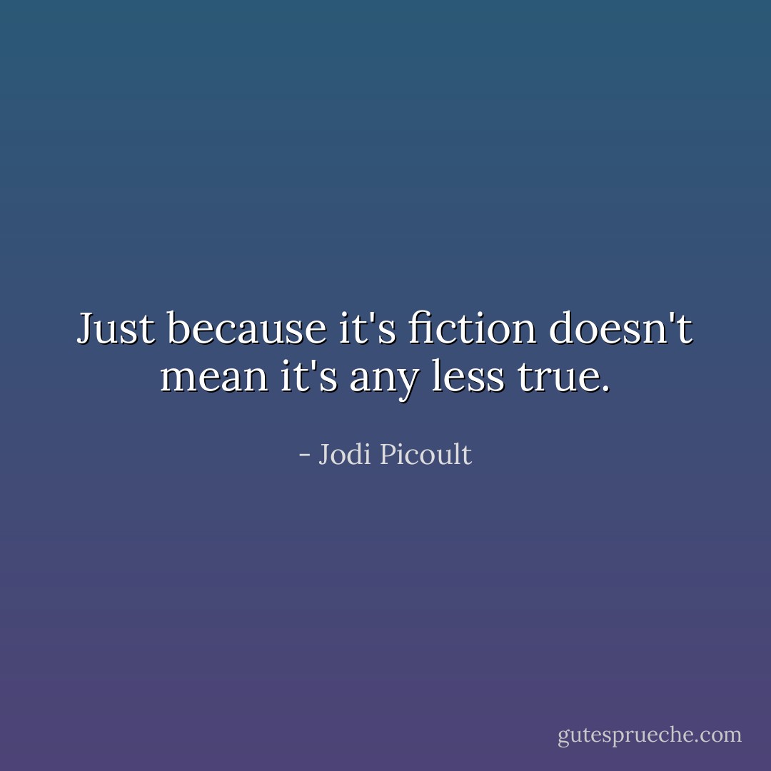 Just because it's fiction doesn't mean it's any less true. - Jodi Picoult