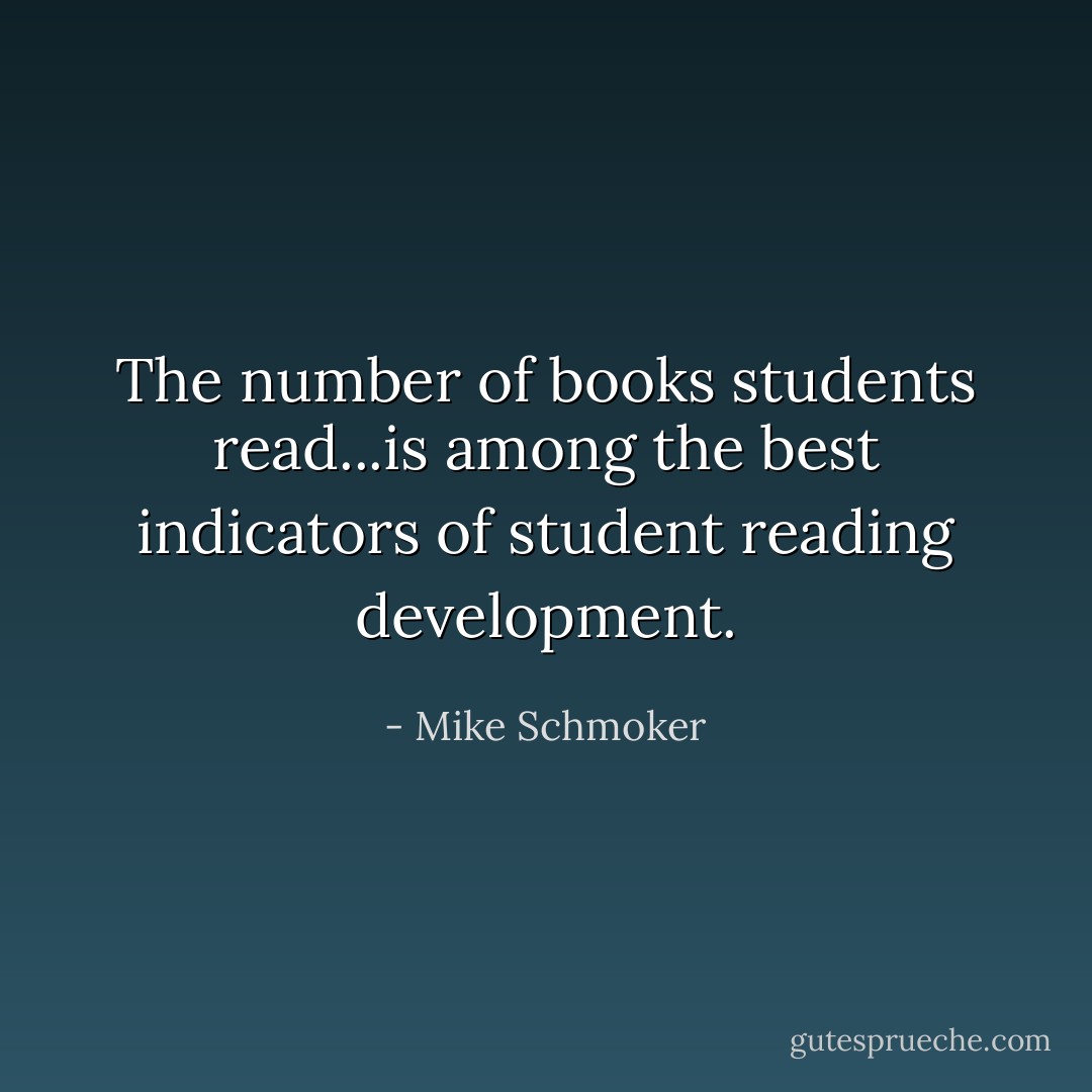 The number of books students read...is among the best indicators of student reading development. - Mike Schmoker