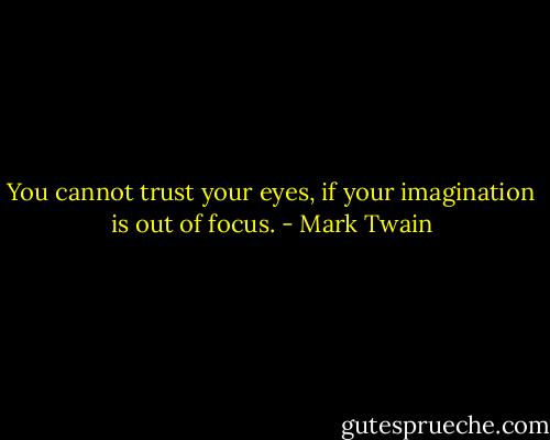 You cannot trust your eyes, if your imagination is out of focus. - Mark Twain