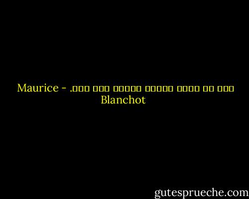 شما را دوست داشتن مفهوم مرگ بود.‏ - Maurice Blanchot