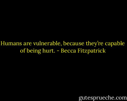 Humans are vulnerable, because they’re capable of being hurt. - Becca Fitzpatrick