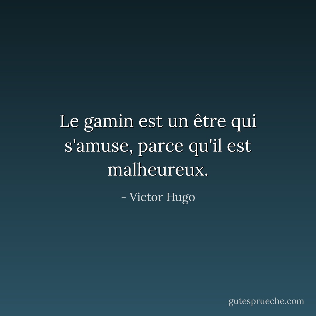 Le gamin est un être qui s'amuse, parce qu'il est malheureux. - Victor Hugo
