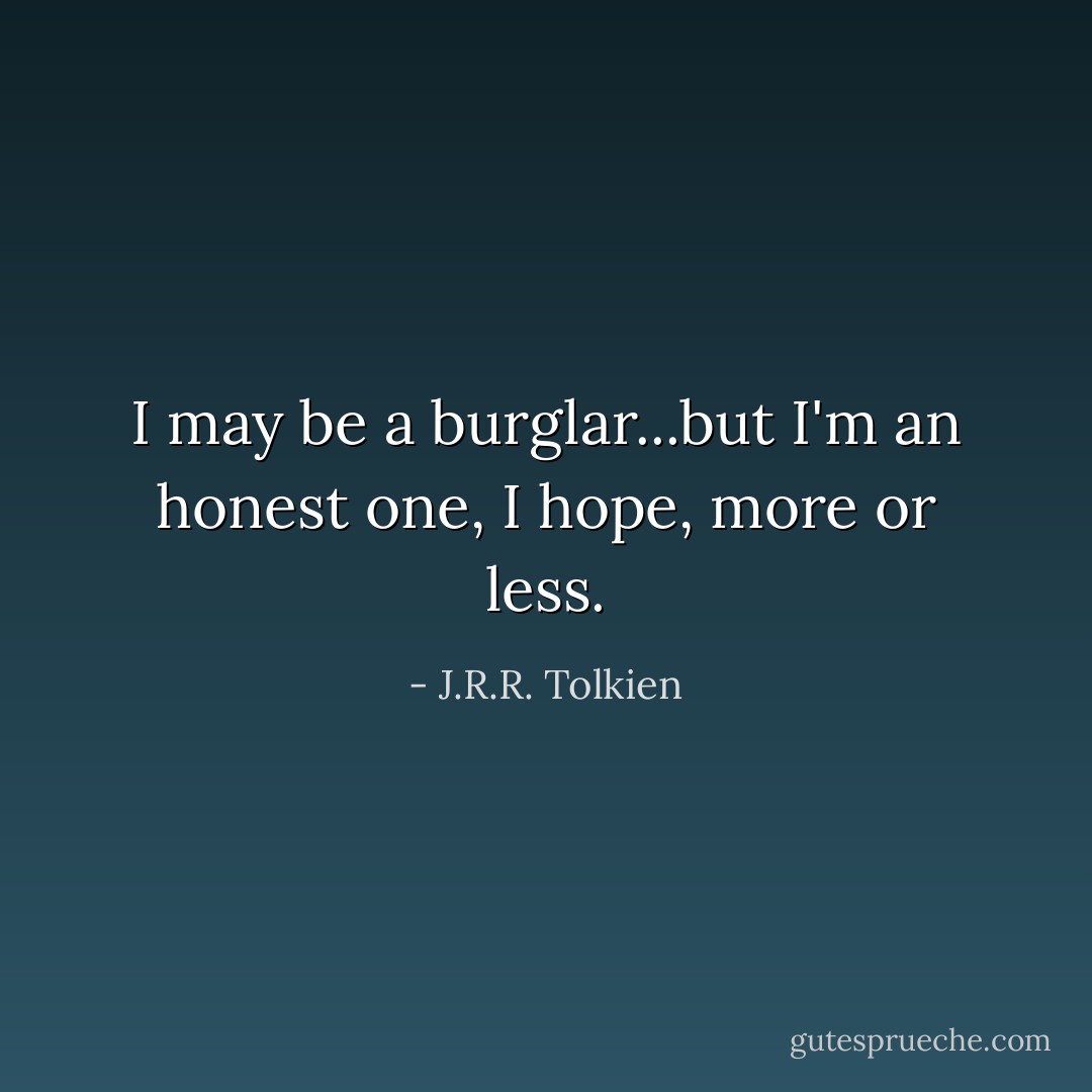 I may be a burglar...but I'm an honest one, I hope, more or less. - J.R.R. Tolkien