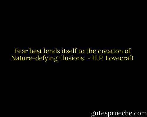 Fear best lends itself to the creation of Nature-defying illusions. - H.P. Lovecraft