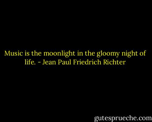 Music is the moonlight in the gloomy night of life. - Jean Paul Friedrich Richter