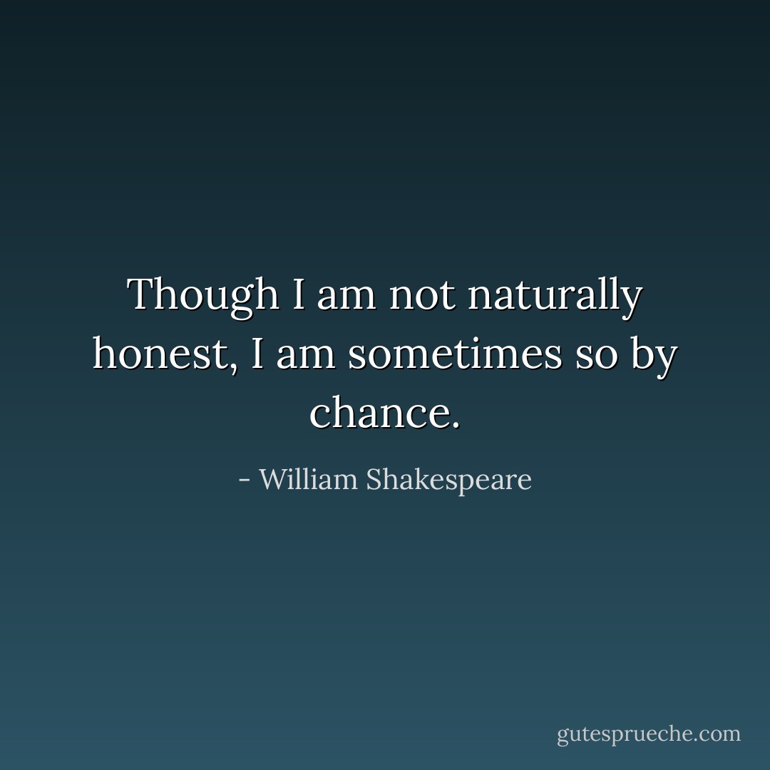 Though I am not naturally honest, I am sometimes so by chance. - William Shakespeare