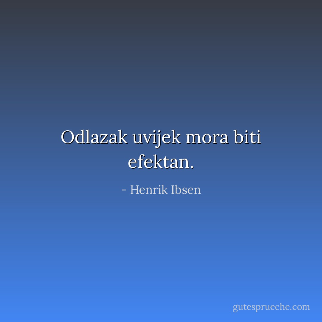 Odlazak uvijek mora biti efektan. - Henrik Ibsen