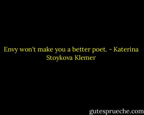 Envy won't make you a better poet. - Katerina Stoykova Klemer