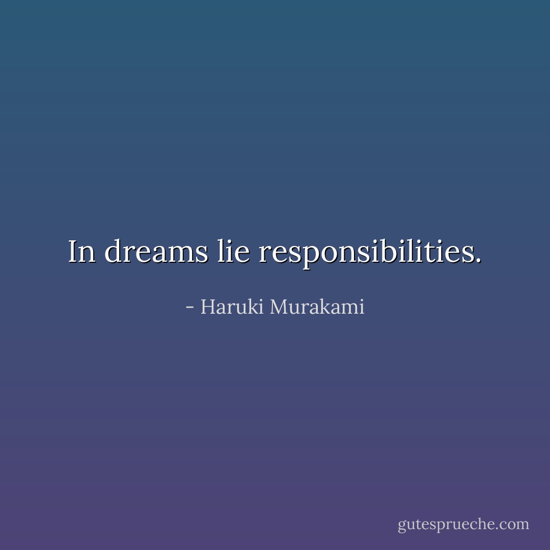 In dreams lie responsibilities. - Haruki Murakami