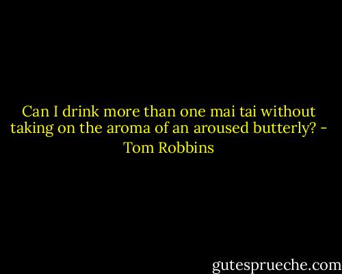 Can I drink more than one mai tai without taking on the aroma of an aroused butterly? - Tom Robbins