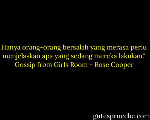 Hanya orang-orang bersalah yang merasa perlu menjelaskan apa yang sedang mereka lakukan." Gossip from Girls Room - Rose Cooper