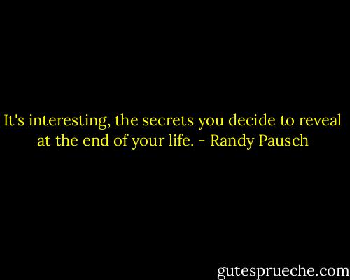 It's interesting, the secrets you decide to reveal at the end of your life. - Randy Pausch