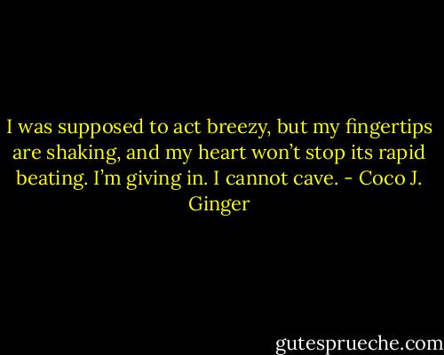 I was supposed to act breezy, but my fingertips are shaking, and my heart won’t stop its rapid beating.<br />I’m giving in. I cannot cave. - Coco J. Ginger
